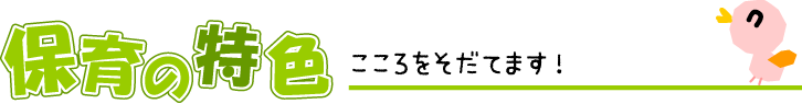 保育の特色 こころをそだてます!