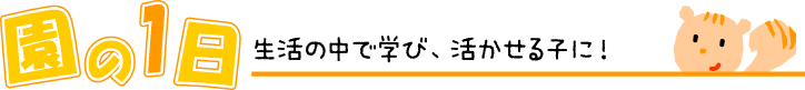 園の1日 生活の中で学び、活かせる子に!